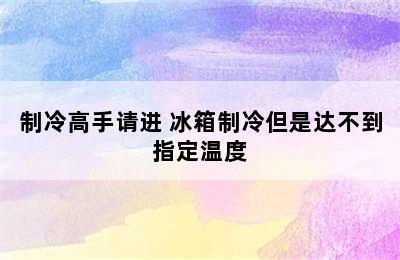 制冷高手请进 冰箱制冷但是达不到指定温度